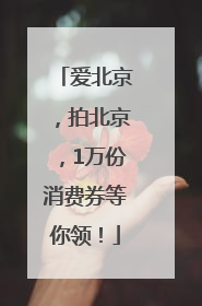 爱北京，拍北京，1万份消费券等你领！