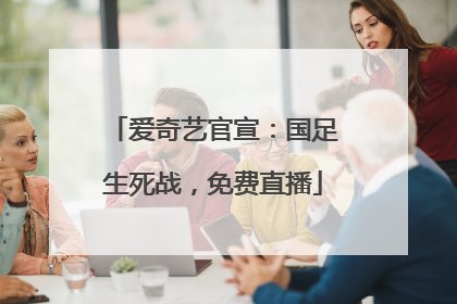 爱奇艺官宣：国足生死战，免费直播
