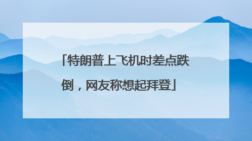 特朗普上飞机时差点跌倒，网友称想起拜登