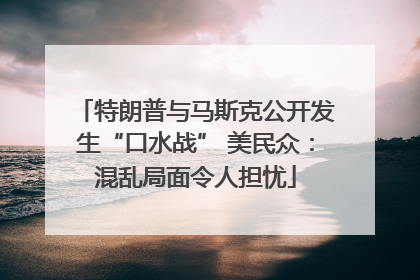 特朗普与马斯克公开发生“口水战” 美民众：混乱局面令人担忧