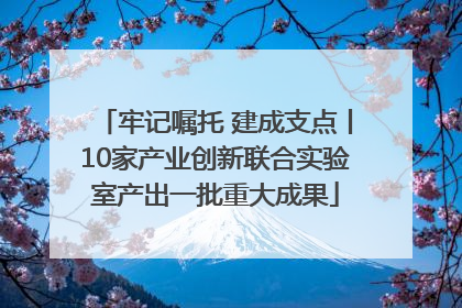 牢记嘱托 建成支点丨10家产业创新联合实验室产出一批重大成果