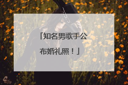 知名男歌手公布婚礼照！