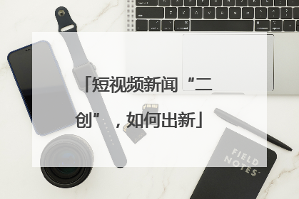 短视频新闻“二创”，如何出新
