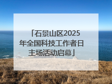 石景山区2025年全国科技工作者日主场活动启幕