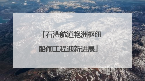 石澧航道艳洲枢纽船闸工程迎新进展