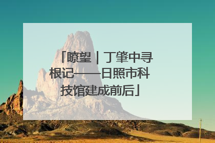 瞭望｜丁肇中寻根记——日照市科技馆建成前后