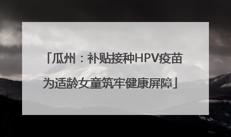 瓜州：补贴接种HPV疫苗 为适龄女童筑牢健康屏障