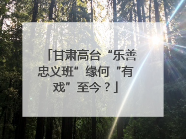 甘肃高台“乐善忠义班”缘何“有戏”至今？