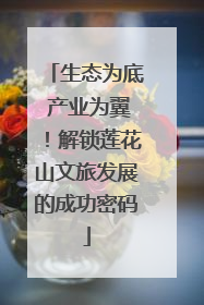 生态为底 产业为翼！解锁莲花山文旅发展的成功密码