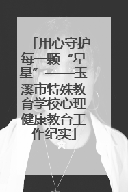 用心守护每一颗“星星”——玉溪市特殊教育学校心理健康教育工作纪实