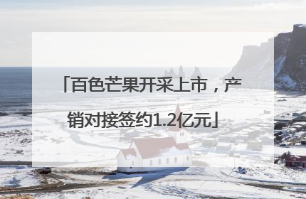 百色芒果开采上市，产销对接签约1.2亿元