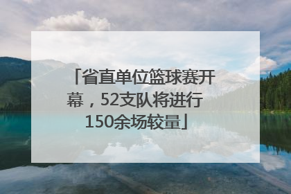 省直单位篮球赛开幕，52支队将进行150余场较量