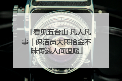 看见五台山 凡人凡事｜保洁员大哥拾金不昧传递人间温暖