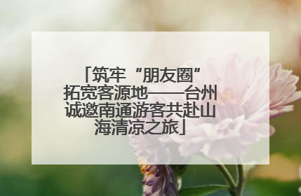 筑牢“朋友圈” 拓宽客源地——台州诚邀南通游客共赴山海清凉之旅