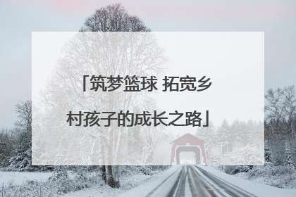 筑梦篮球 拓宽乡村孩子的成长之路