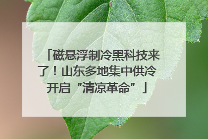 磁悬浮制冷黑科技来了！山东多地集中供冷开启“清凉革命”