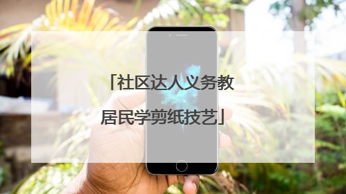 社区达人义务教居民学剪纸技艺