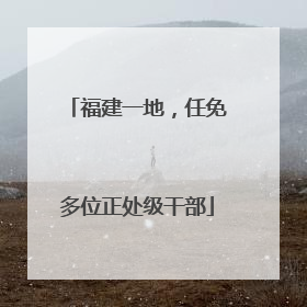 福建一地，任免多位正处级干部
