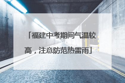 福建中考期间气温较高，注意防范热雷雨