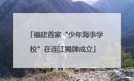 福建首家“少年海事学校”在连江揭牌成立