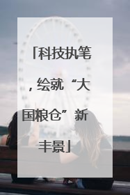 科技执笔，绘就“大国粮仓”新丰景