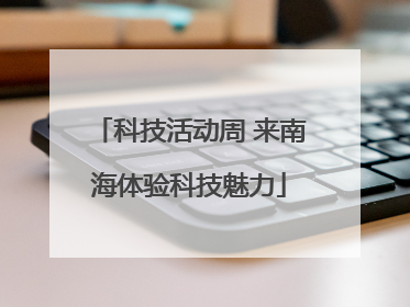 科技活动周 来南海体验科技魅力