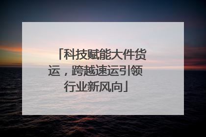 科技赋能大件货运，跨越速运引领行业新风向