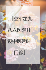 空军第九八六医院开设中医延时门诊