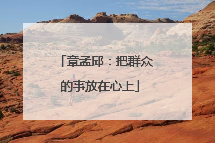 章孟邱：把群众的事放在心上