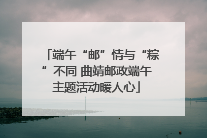 端午“邮”情与“粽”不同 曲靖邮政端午主题活动暖人心