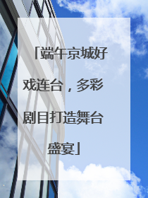 端午京城好戏连台，多彩剧目打造舞台盛宴