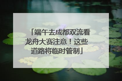 端午去成都双流看龙舟大赛注意！这些道路将临时管制