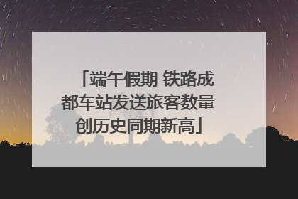 端午假期 铁路成都车站发送旅客数量创历史同期新高