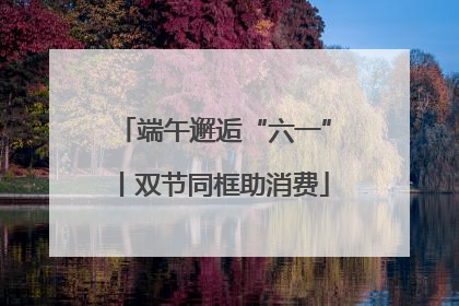 端午邂逅“六一”丨双节同框助消费