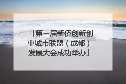 第三届新侨创新创业城市联盟（成都）发展大会成功举办