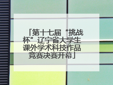 第十七届“挑战杯”辽宁省大学生课外学术科技作品竞赛决赛开幕