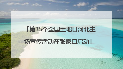 第35个全国土地日河北主场宣传活动在张家口启动