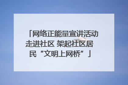 网络正能量宣讲活动走进社区 架起社区居民“文明上网桥”