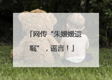 网传“朱媛媛遗嘱”，谣言！