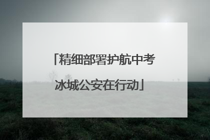 精细部署护航中考 冰城公安在行动