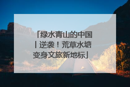 绿水青山的中国丨逆袭！荒草水塘变身文旅新地标