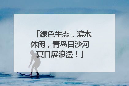 绿色生态，滨水休闲，青岛白沙河夏日展浪漫！
