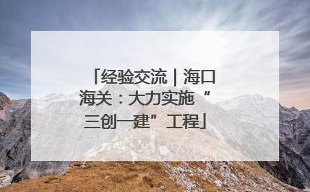 经验交流｜海口海关：大力实施“三创一建”工程