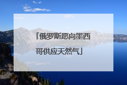 俄罗斯愿向墨西哥供应天然气