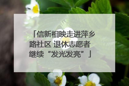 信新相映走进萍乡路社区 退休志愿者继续“发光发亮”