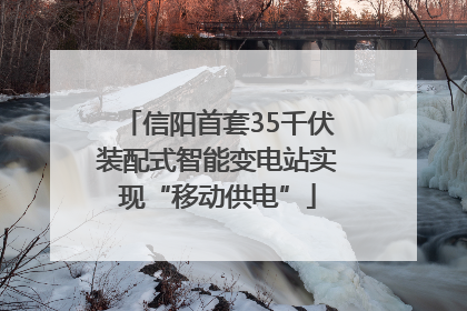 信阳首套35千伏装配式智能变电站实现“移动供电”