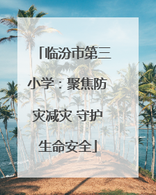 临汾市第三小学：聚焦防灾减灾 守护生命安全