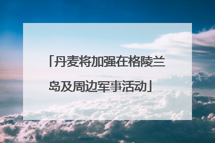 丹麦将加强在格陵兰岛及周边军事活动