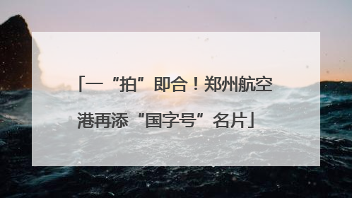 一“拍”即合！郑州航空港再添“国字号”名片