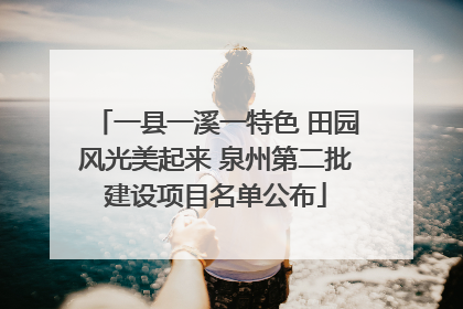 一县一溪一特色 田园风光美起来 泉州第二批建设项目名单公布